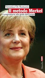 Il metodo Merkel. Il pragmatismo alla guida dell'Europa