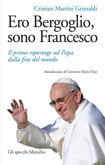 Ero Bergoglio, sono Francesco. Il primo reportage sul papa dalla fine del mondo - Cristian Martini Grimaldi - ebook