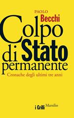 Colpo di Stato permanente. Cronache degli ultimi tre anni