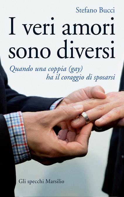 I veri amori sono diversi. Quando una coppia (gay) ha il coraggio di sposarsi - Stefano Bucci - ebook