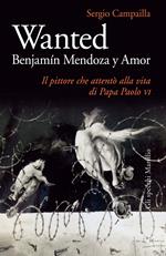 Wanted. Benjamín Mendoza y Amor. Il pittore che attentò alla vita di papa Paolo VI