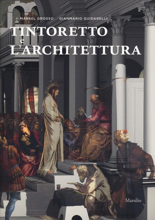 Tintoretto e l'architettura. Ediz. a colori - Marsel Grosso,Gianmario Guidarelli - copertina