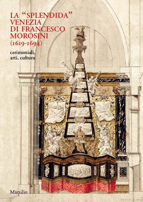 La «splendida» Venezia di Francesco Morosini (1619-1694). Cerimoniali, arti, cultura. Ediz. a colori - copertina