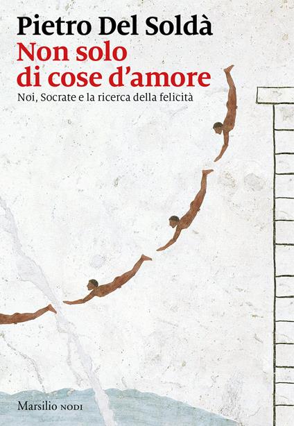 Non solo di cose d'amore. Noi, Socrate e la ricerca della felicità - Pietro Del Soldà - copertina