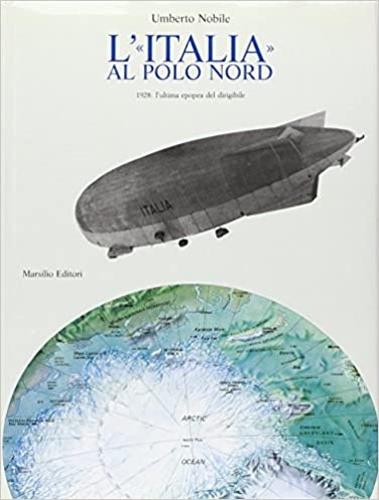 L' Italia al Polo Nord. 1928: l'ultima epopea del dirigibile - Umberto Nobile - copertina