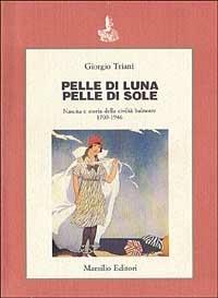 Pelle di luna pelle di sole. Nascita e storia della civiltà balneare 1700-1946 - Giorgio Triani - copertina