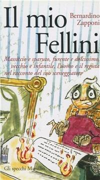 Il mio Fellini. Massiccio e sparuto, furente e dolcissimo, vecchio e dolcissimo, vecchio e infantile, l'uomo e il regista nel racconto del suo sceneggiatore - Bernardino Zapponi - copertina