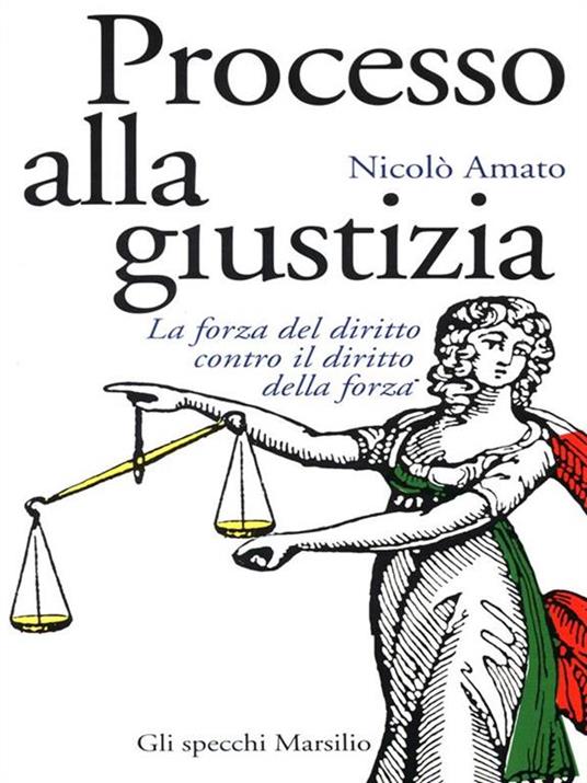 Processo alla giustizia. La forza del diritto contro il diritto della forza - Nicolò Amato - copertina