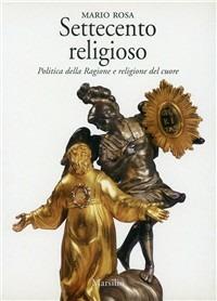 Settecento religioso. Politica della ragione e religione del cuore - Mario Rosa - copertina