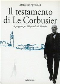 Il testamento di Le Corbusier. Il progetto per l'ospedale di Venezia - Amedeo Petrilli - copertina