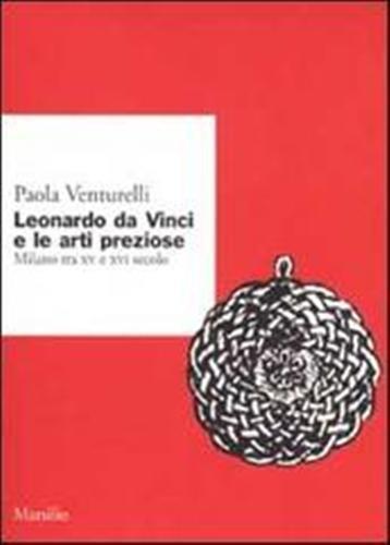 Leonardo da Vinci e le arti preziose. Milano tra XV e XVI secolo - Paola Venturelli - copertina