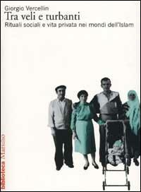 Tra veli e turbanti. Rituali sociali e vita privata nei mondi dell'Islam - Giorgio Vercellin - copertina