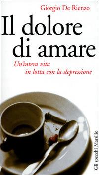 Il dolore di amare. Un'intera vita in lotta con la depressione - Giorgio De Rienzo - copertina