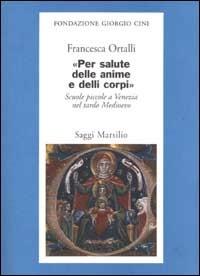 Per salute delle anime e delli corpi. Scuole piccole a Venezia nel tardo Medioevo - Francesca Ortalli - copertina