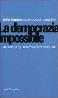 La democrazia impossibile. Monocrazia e globalizzazione nella società - Sabino Acquaviva - copertina