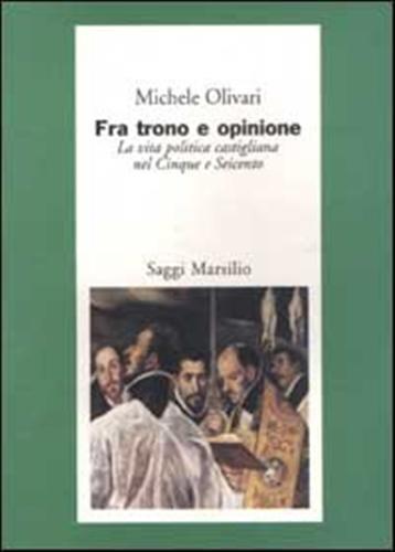 Fra trono e opinione. La vita politica castigliana nel Cinque e Seicento - Michele Olivari - 3