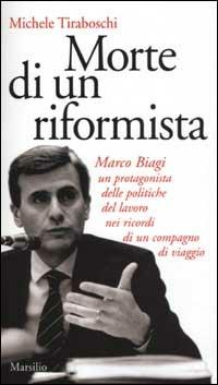 Morte di un riformista. Marco Biagi, un protagonista delle politiche del lavoro nei ricordi di un compagno di viaggio - Michele Tiraboschi - copertina