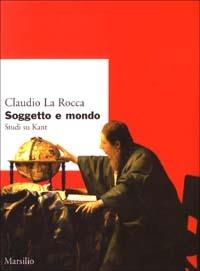 Soggetto e mondo. Studi su Kant - Claudio La Rocca - copertina