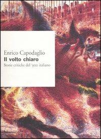 Il volto chiaro. Storie critiche del '900 italiano - Enrico Capodaglio - copertina