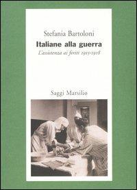 Italiane alla guerra. L'assistenza ai feriti 1915-1918 - Stefania Bartoloni - copertina