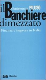 Il banchiere dimezzato. Finanza e impresa in Italia