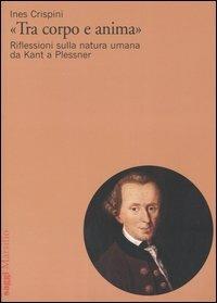 «Tra corpo e anima». Riflessioni sulla natura umana da Kant a Plessner - Ines Crispini - copertina