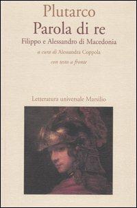 Parola di re. Filippo e Alessandro di Macedonia. Con testo greco a fronte - Plutarco - copertina
