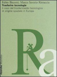 Trasferire tecnologie. Il caso del trasferimento tecnologico di origine spaziale in Europa - Fabio Biscotti,Marco S. Ristuccia - copertina