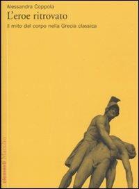 L'eroe ritrovato. Il mito del corpo nella Grecia classica - Alessandra Coppola - copertina