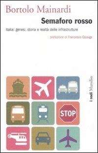 Semaforo rosso. Italia: genesi, storia e raltà delle infrastrutture - Bortolo Mainardi - copertina