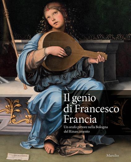Il genio di Francesco Francia. Un orafo pittore nella Bologna del Rinascimento. Catalogo della mostra (Bologna, 24 marzo-24 giugno 2018) - copertina