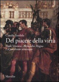 Del piacere della virtù. Paolo Veronese, Alessandro Magno e il patriziato veneziano. Ediz. illustrata - Claudia Terribile - copertina