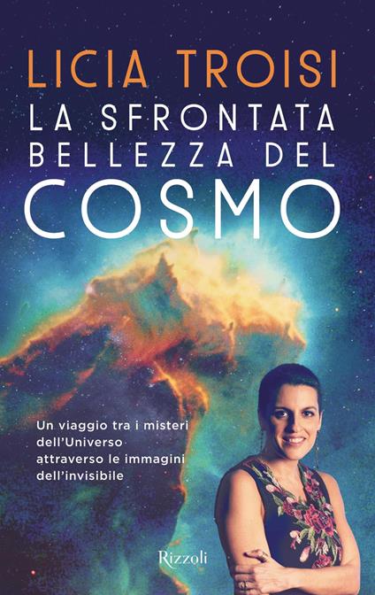 La sfrontata bellezza del cosmo. Un viaggio tra i misteri dell'universo attraverso le immagini dell'invisibile - Licia Troisi - ebook