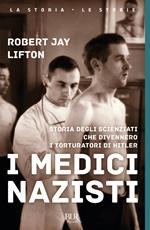 I medici nazisti. Storia degli scienziati che divennero i torturatori di Hitler