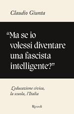 «Ma se io volessi diventare una fascista intelligente?». L'educazione civica, la scuola, l'Italia