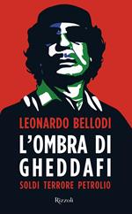 L' ombra di Gheddafi. Soldi, terrore, petrolio