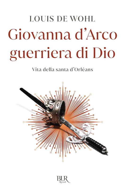 Giovanna d'Arco guerriera di Dio. Vita della santa d'Orléans - Louis de Wohl,A. Valenti,E. Cantoni - ebook