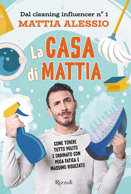 La casa di Mattia. Come tenere tutto pulito e ordinato con poca fatica e massimo risultato - Mattia Alessio - ebook