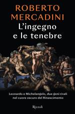L' ingegno e le tenebre. Leonardo e Michelangelo, due geni rivali nel cuore oscuro del Rinascimento
