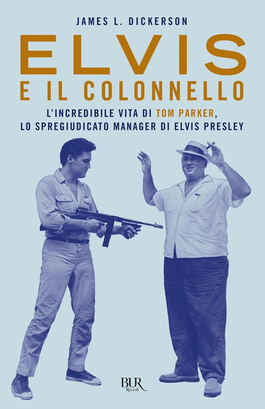 Elvis e il colonnello. L'incredibile vita di Tom Parker, lo spregiudicato manager di Elvis Presley - James L. Dickerson,Sara A. Benatti - ebook
