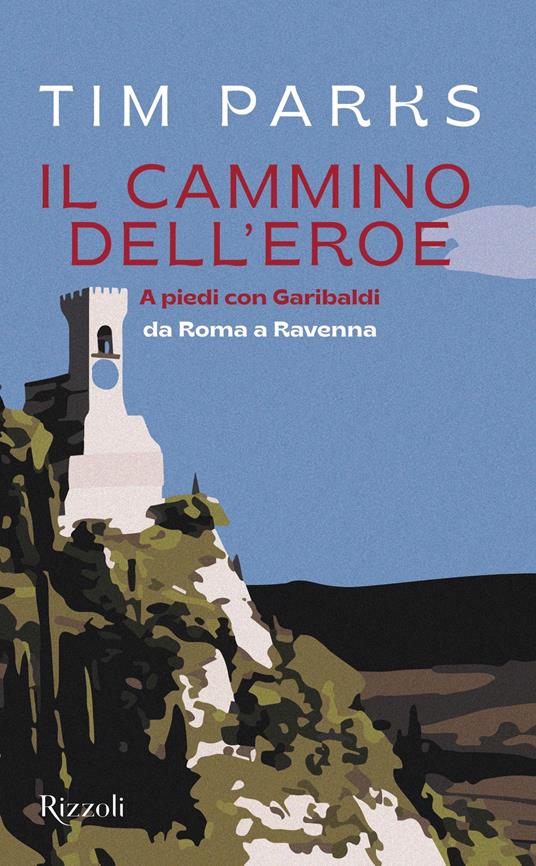 Il cammino dell'eroe. A piedi con Garibaldi da Roma a Ravenna - Tim Parks,Eleonora Gallitelli - ebook