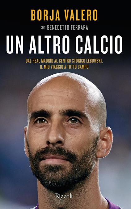 Un altro calcio. Dal Real Madrid al Centro Storico Lebowski, il mio viaggio a tutto campo - Benedetto Ferrara,Borja Valero Iglesias - ebook