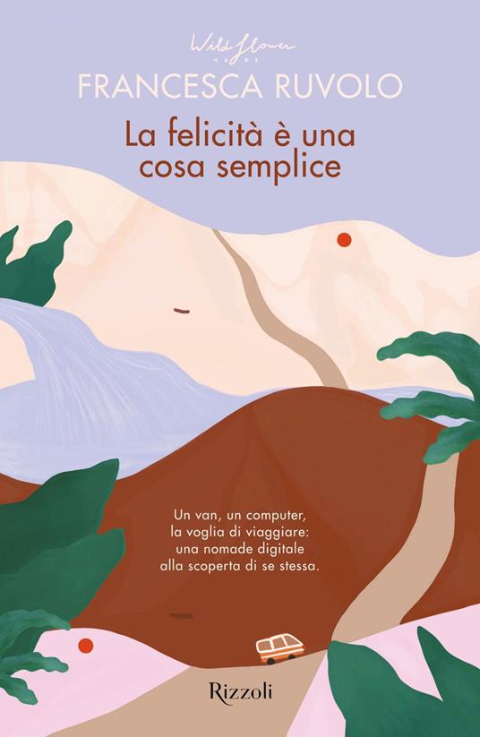 La felicità è una cosa semplice. Un van, un computer, la voglia di viaggiare: una nomade digitale alla scoperta di se stessa - Francesca Ruvolo,Silvia Bairo - ebook