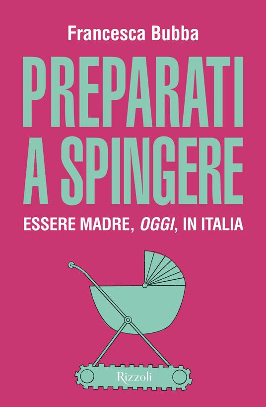 Preparati a spingere. Essere madre, oggi, in Italia - Francesca Bubba - ebook