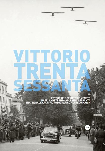 Vittorio Trenta-Sessanta. Fotografie di Vittorio Veneto dagli anni Trenta agli anni Sessanta tratte dall'archivio fotografico Alfredo Marin. Ediz. illustrata - Raffaello Marin - copertina