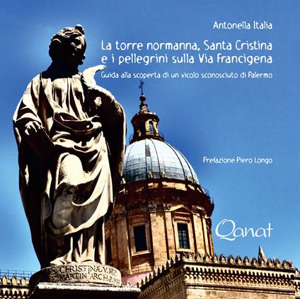 La torre normanna, Santa Cristina e i pellegrini sulla Via Francigena. Guida alla scoperta di un vicolo sconosciuto di Palermo - Antonella Italia - copertina