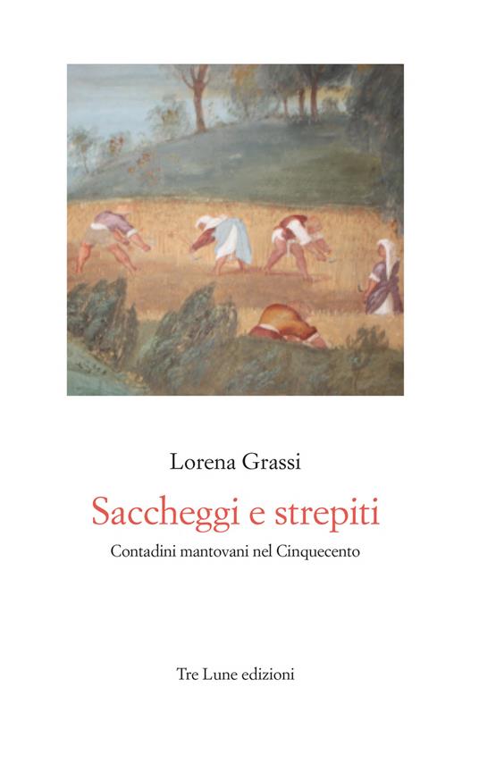 Saccheggi e strepiti. Contadini mantovani nel Cinquecento - Lorena Grassi - copertina