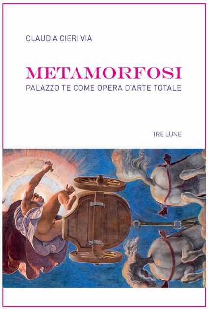 Metamorfosi. Palazzo Te come opera d'arte totale - Claudia Cieri Via - copertina