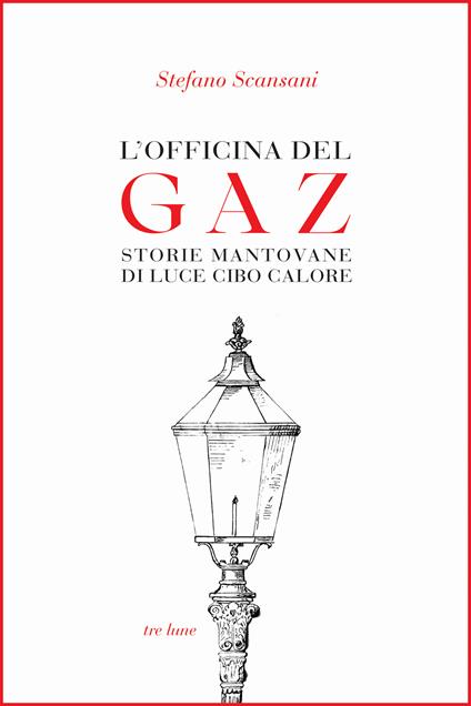L'officina del Gaz. Storie mantovane di luce cibo calore - Stefano Scansani - copertina