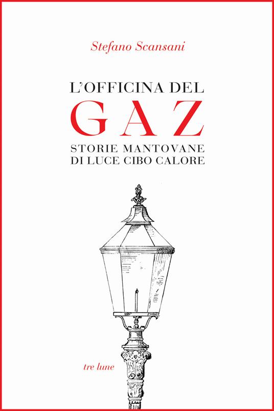L'officina del Gaz. Storie mantovane di luce cibo calore - Stefano Scansani - copertina